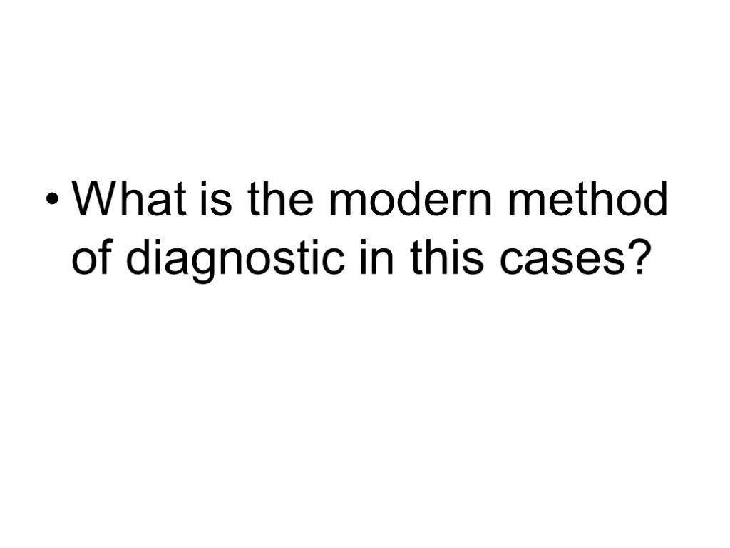 What is the modern method of diagnostic in this cases?